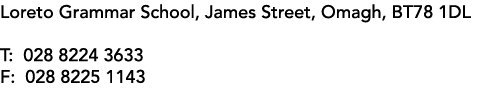  Loreto Grammar School, James Street, Omagh, BT78 1DL T: 028 8224 3633 F: 028 8225 1143