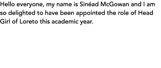 Hello everyone, my name is Sinéad McGowan and I am so delighted to have been appointed the role of Head Girl of Loret   