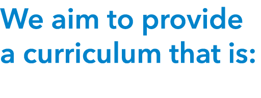  We aim to provide a curriculum that is: